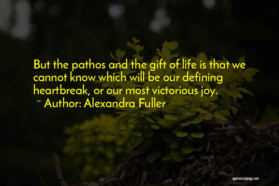 Alexandra Fuller Quotes: But The Pathos And The Gift Of Life Is That We Cannot Know Which Will Be Our Defining Heartbreak, Or