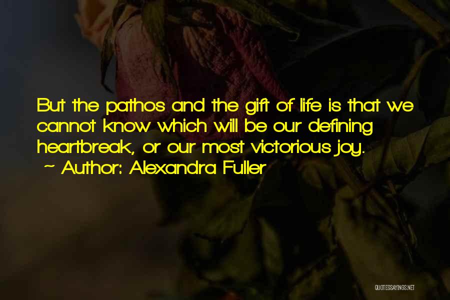 Alexandra Fuller Quotes: But The Pathos And The Gift Of Life Is That We Cannot Know Which Will Be Our Defining Heartbreak, Or