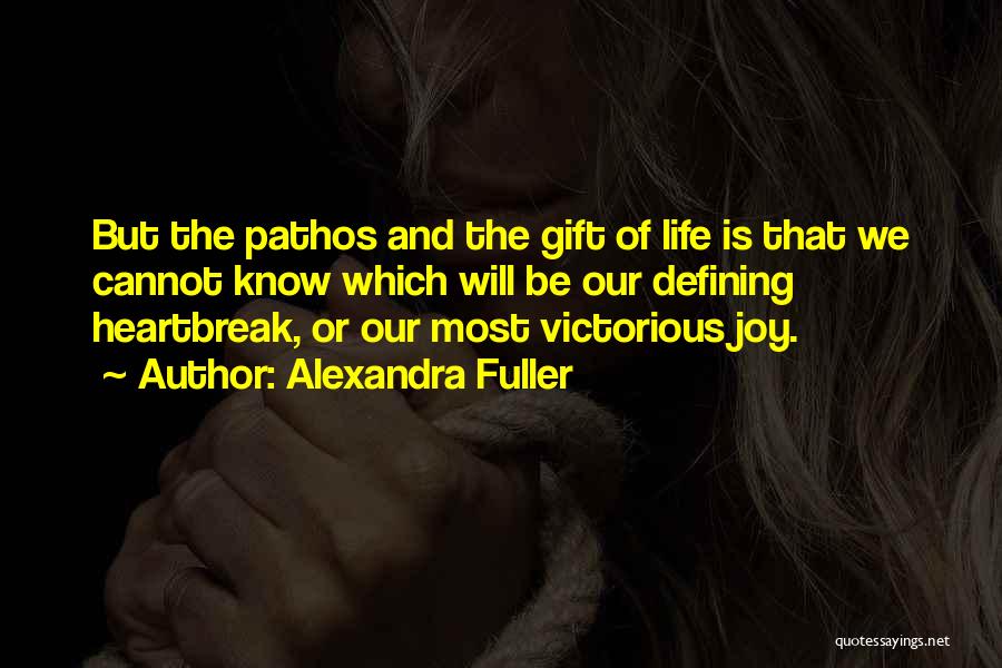 Alexandra Fuller Quotes: But The Pathos And The Gift Of Life Is That We Cannot Know Which Will Be Our Defining Heartbreak, Or