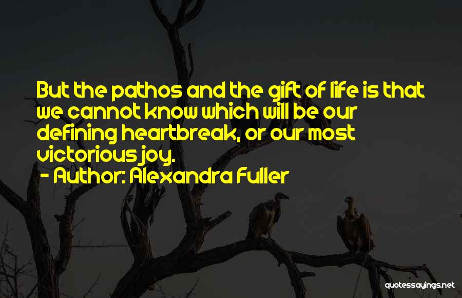 Alexandra Fuller Quotes: But The Pathos And The Gift Of Life Is That We Cannot Know Which Will Be Our Defining Heartbreak, Or