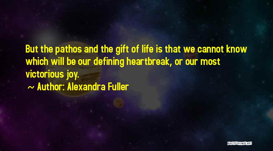 Alexandra Fuller Quotes: But The Pathos And The Gift Of Life Is That We Cannot Know Which Will Be Our Defining Heartbreak, Or