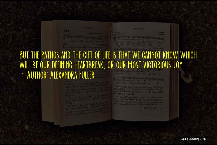 Alexandra Fuller Quotes: But The Pathos And The Gift Of Life Is That We Cannot Know Which Will Be Our Defining Heartbreak, Or