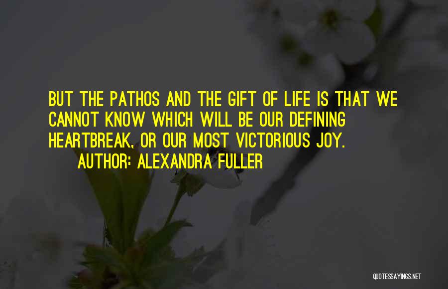 Alexandra Fuller Quotes: But The Pathos And The Gift Of Life Is That We Cannot Know Which Will Be Our Defining Heartbreak, Or