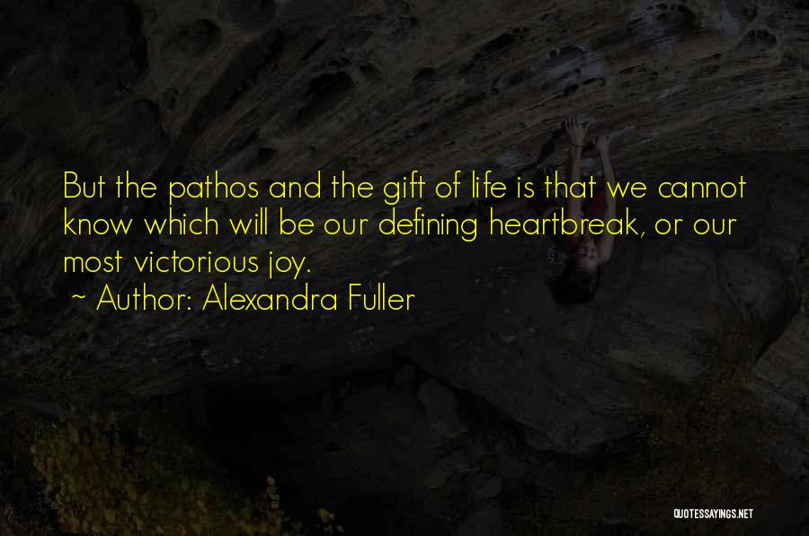Alexandra Fuller Quotes: But The Pathos And The Gift Of Life Is That We Cannot Know Which Will Be Our Defining Heartbreak, Or