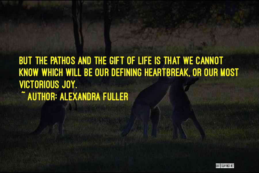 Alexandra Fuller Quotes: But The Pathos And The Gift Of Life Is That We Cannot Know Which Will Be Our Defining Heartbreak, Or