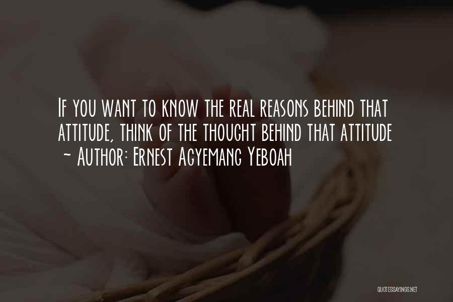 Ernest Agyemang Yeboah Quotes: If You Want To Know The Real Reasons Behind That Attitude, Think Of The Thought Behind That Attitude