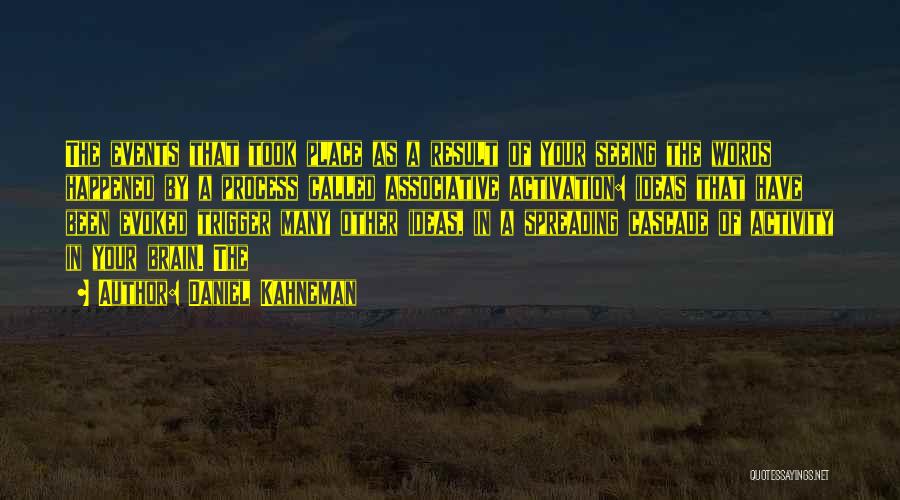 Daniel Kahneman Quotes: The Events That Took Place As A Result Of Your Seeing The Words Happened By A Process Called Associative Activation: