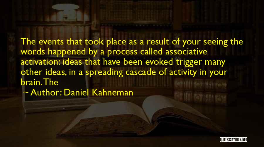 Daniel Kahneman Quotes: The Events That Took Place As A Result Of Your Seeing The Words Happened By A Process Called Associative Activation: