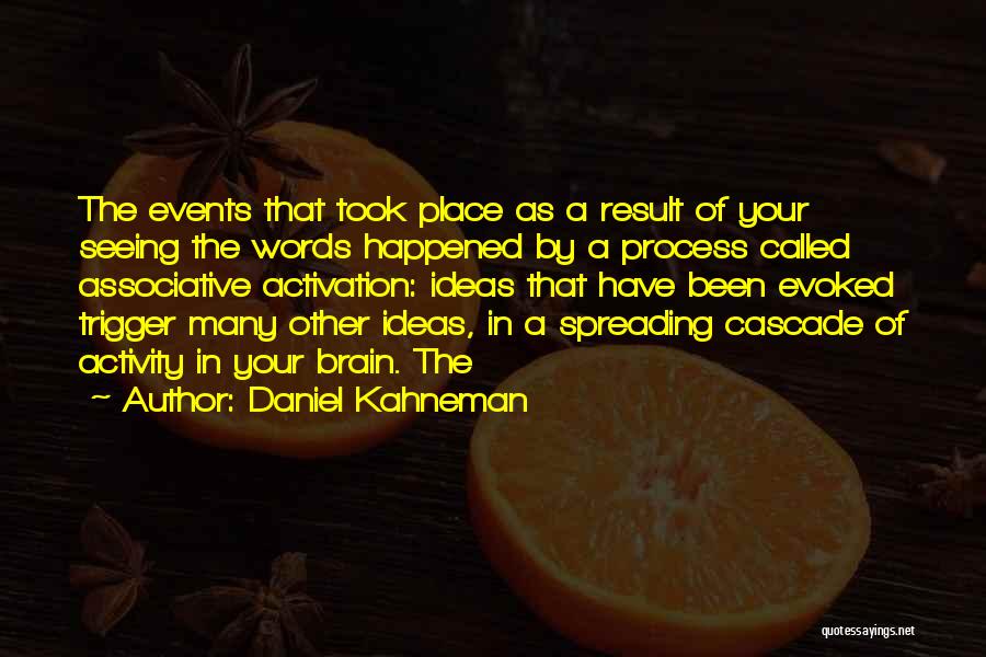 Daniel Kahneman Quotes: The Events That Took Place As A Result Of Your Seeing The Words Happened By A Process Called Associative Activation: