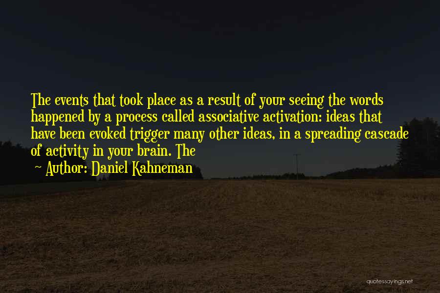 Daniel Kahneman Quotes: The Events That Took Place As A Result Of Your Seeing The Words Happened By A Process Called Associative Activation: