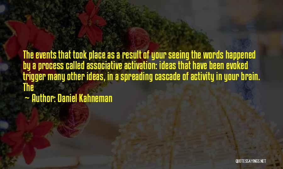 Daniel Kahneman Quotes: The Events That Took Place As A Result Of Your Seeing The Words Happened By A Process Called Associative Activation: