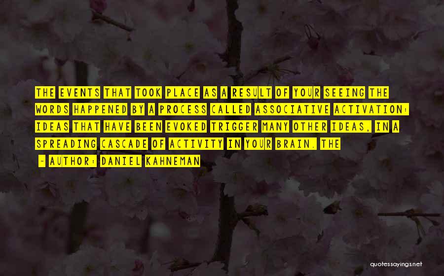 Daniel Kahneman Quotes: The Events That Took Place As A Result Of Your Seeing The Words Happened By A Process Called Associative Activation: