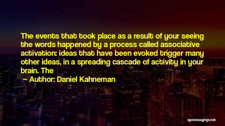 Daniel Kahneman Quotes: The Events That Took Place As A Result Of Your Seeing The Words Happened By A Process Called Associative Activation: