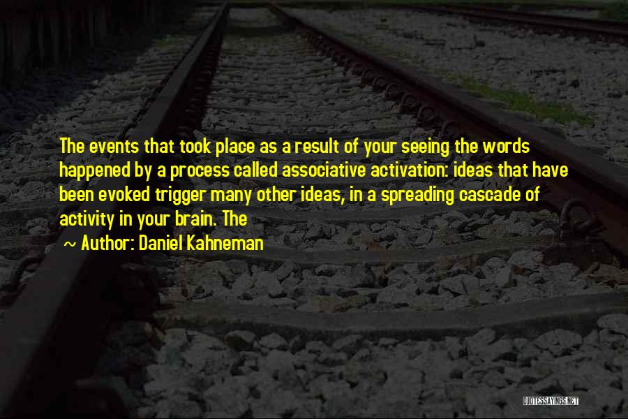 Daniel Kahneman Quotes: The Events That Took Place As A Result Of Your Seeing The Words Happened By A Process Called Associative Activation: