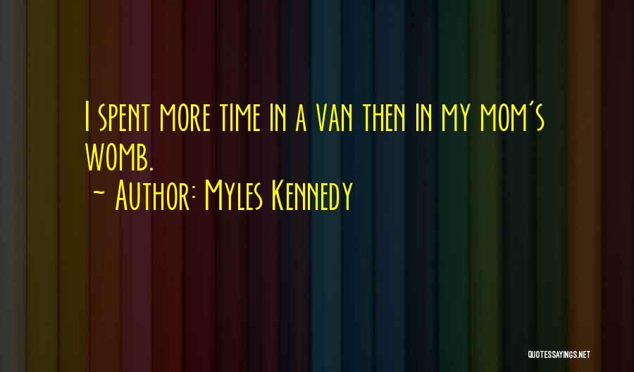 Myles Kennedy Quotes: I Spent More Time In A Van Then In My Mom's Womb.