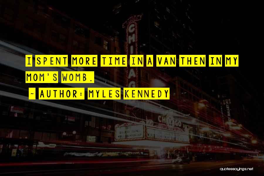 Myles Kennedy Quotes: I Spent More Time In A Van Then In My Mom's Womb.