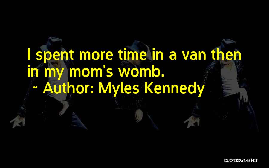 Myles Kennedy Quotes: I Spent More Time In A Van Then In My Mom's Womb.