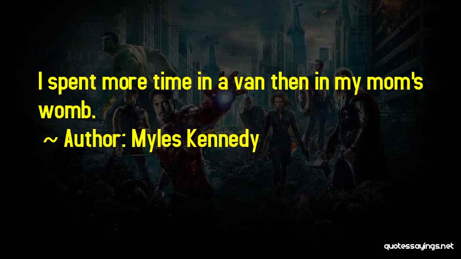 Myles Kennedy Quotes: I Spent More Time In A Van Then In My Mom's Womb.