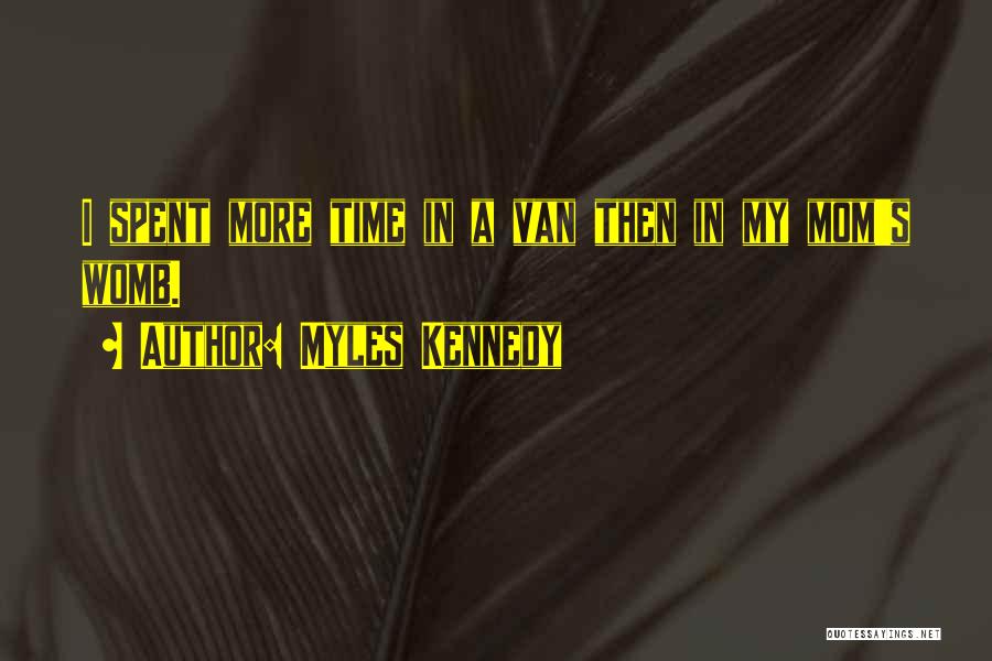 Myles Kennedy Quotes: I Spent More Time In A Van Then In My Mom's Womb.