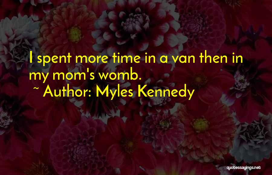 Myles Kennedy Quotes: I Spent More Time In A Van Then In My Mom's Womb.