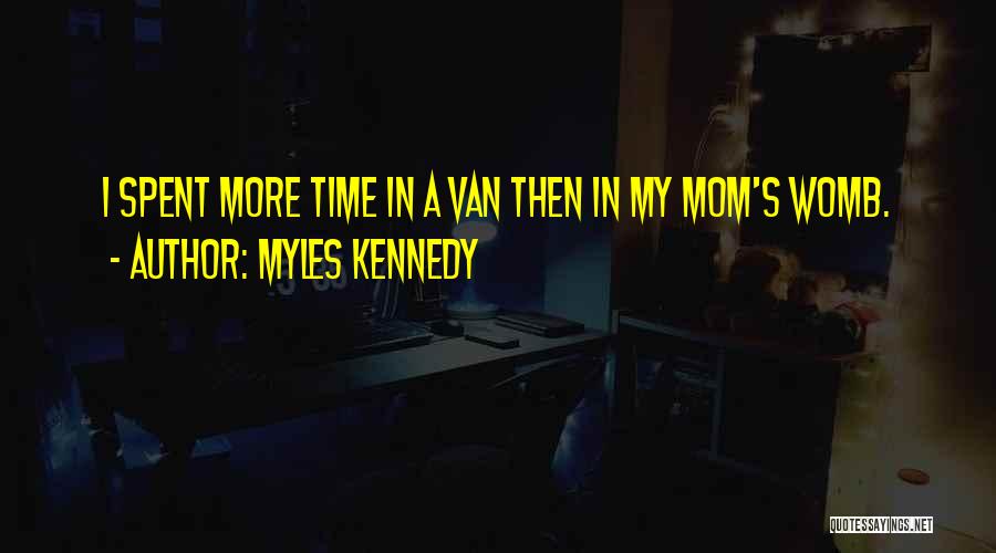 Myles Kennedy Quotes: I Spent More Time In A Van Then In My Mom's Womb.