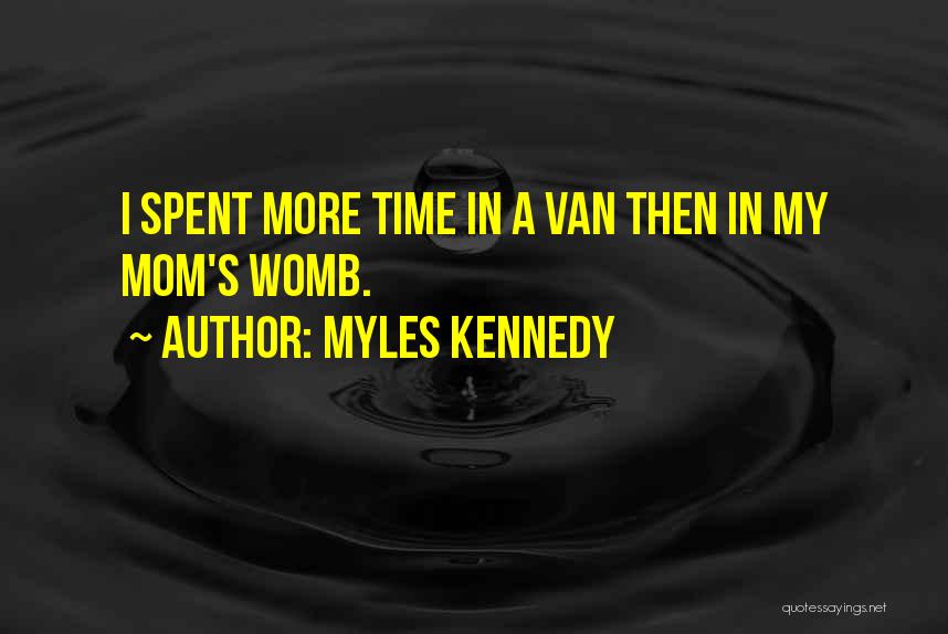 Myles Kennedy Quotes: I Spent More Time In A Van Then In My Mom's Womb.