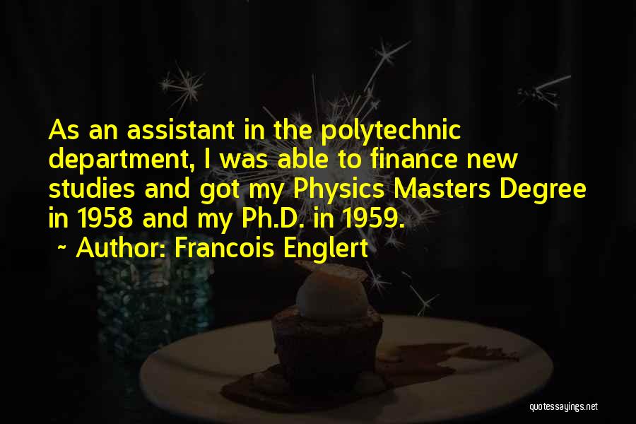 Francois Englert Quotes: As An Assistant In The Polytechnic Department, I Was Able To Finance New Studies And Got My Physics Masters Degree