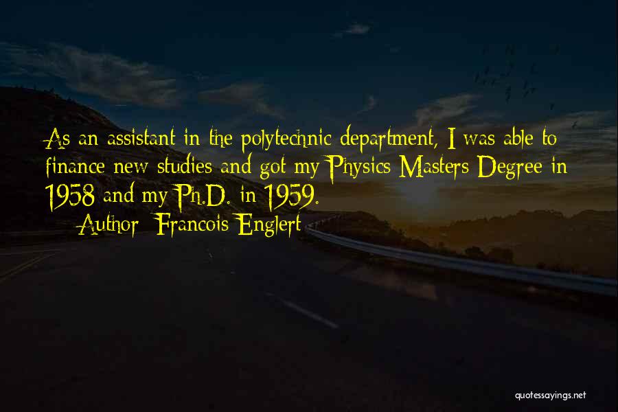 Francois Englert Quotes: As An Assistant In The Polytechnic Department, I Was Able To Finance New Studies And Got My Physics Masters Degree