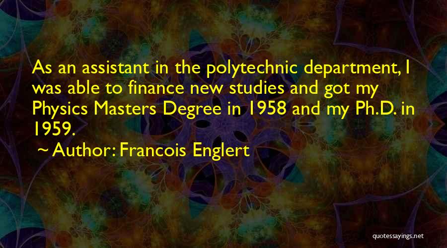 Francois Englert Quotes: As An Assistant In The Polytechnic Department, I Was Able To Finance New Studies And Got My Physics Masters Degree