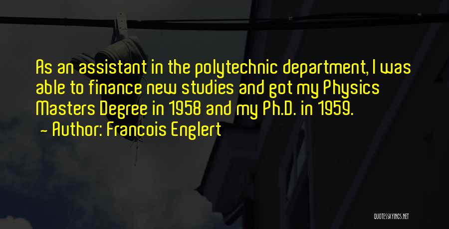 Francois Englert Quotes: As An Assistant In The Polytechnic Department, I Was Able To Finance New Studies And Got My Physics Masters Degree