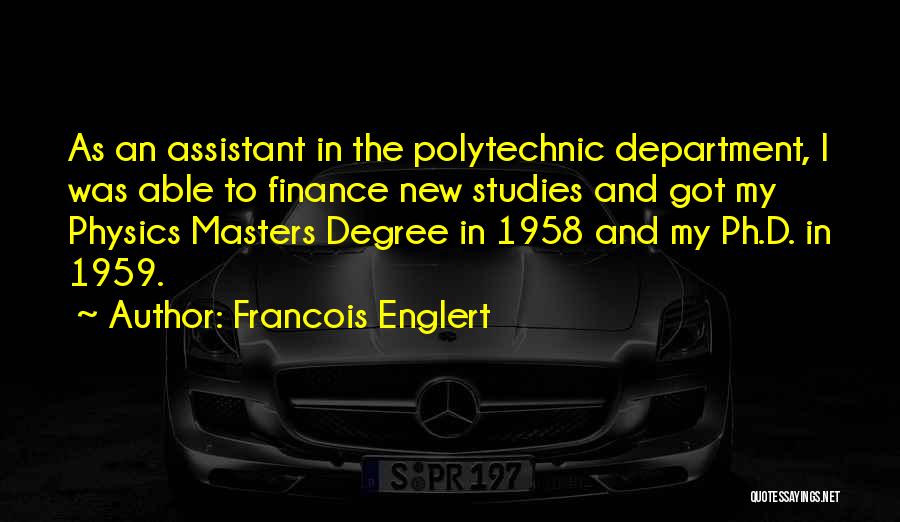 Francois Englert Quotes: As An Assistant In The Polytechnic Department, I Was Able To Finance New Studies And Got My Physics Masters Degree