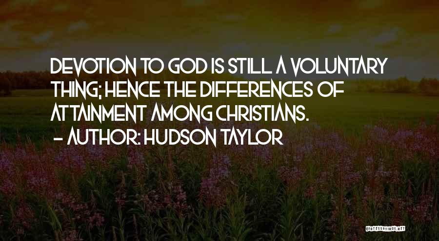 Hudson Taylor Quotes: Devotion To God Is Still A Voluntary Thing; Hence The Differences Of Attainment Among Christians.