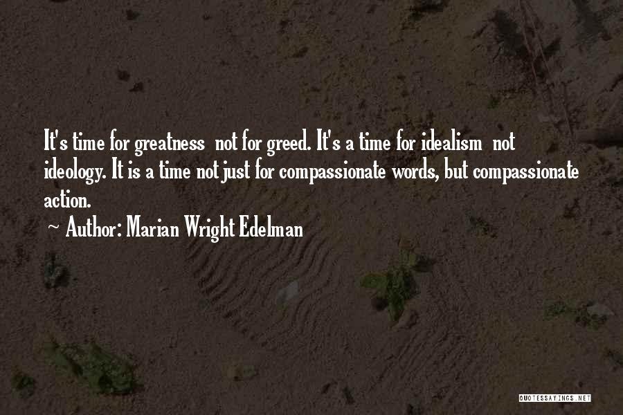 Marian Wright Edelman Quotes: It's Time For Greatness Not For Greed. It's A Time For Idealism Not Ideology. It Is A Time Not Just