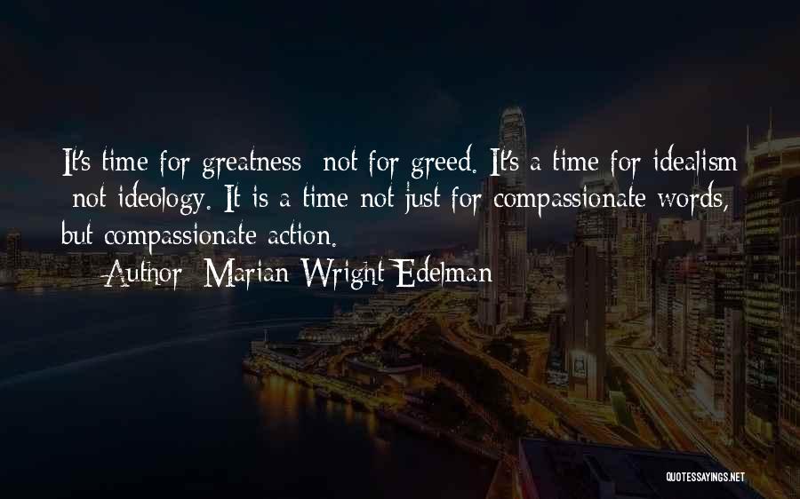 Marian Wright Edelman Quotes: It's Time For Greatness Not For Greed. It's A Time For Idealism Not Ideology. It Is A Time Not Just