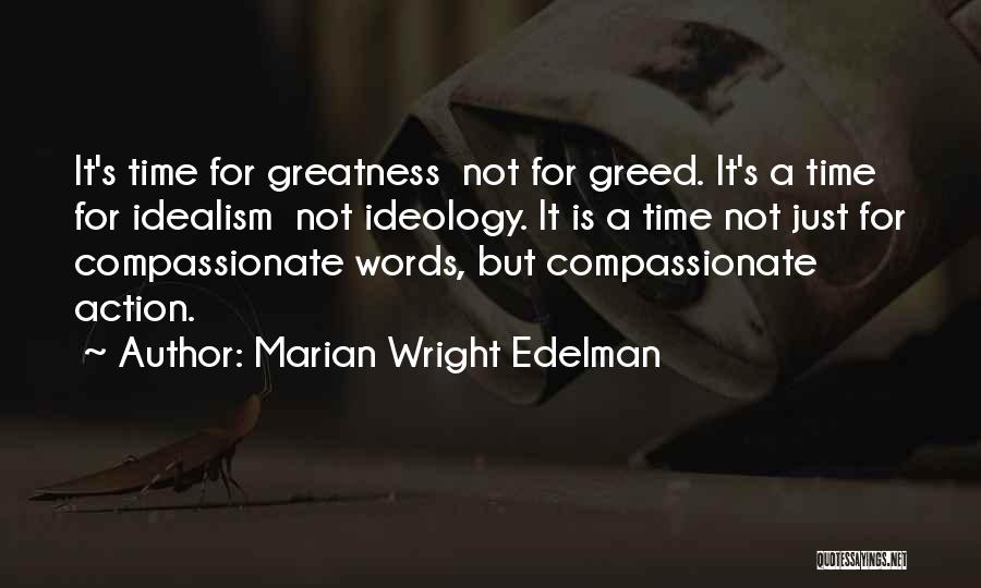 Marian Wright Edelman Quotes: It's Time For Greatness Not For Greed. It's A Time For Idealism Not Ideology. It Is A Time Not Just