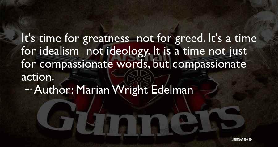 Marian Wright Edelman Quotes: It's Time For Greatness Not For Greed. It's A Time For Idealism Not Ideology. It Is A Time Not Just