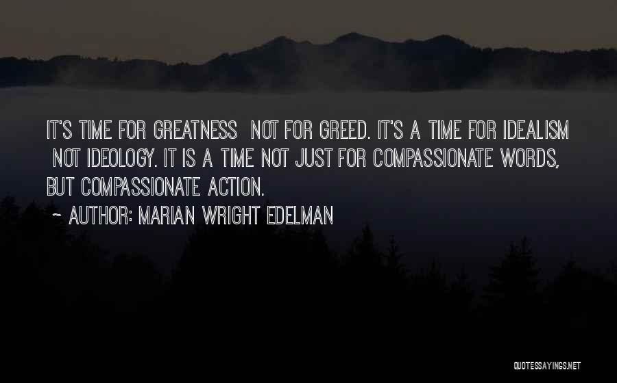 Marian Wright Edelman Quotes: It's Time For Greatness Not For Greed. It's A Time For Idealism Not Ideology. It Is A Time Not Just