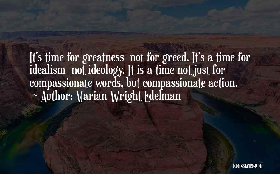 Marian Wright Edelman Quotes: It's Time For Greatness Not For Greed. It's A Time For Idealism Not Ideology. It Is A Time Not Just