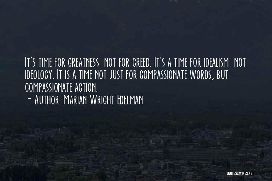 Marian Wright Edelman Quotes: It's Time For Greatness Not For Greed. It's A Time For Idealism Not Ideology. It Is A Time Not Just