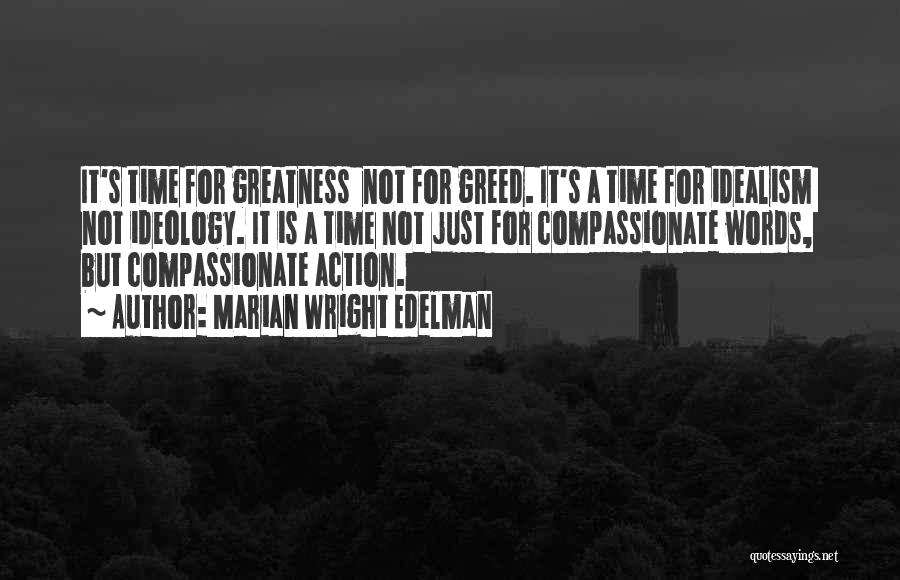 Marian Wright Edelman Quotes: It's Time For Greatness Not For Greed. It's A Time For Idealism Not Ideology. It Is A Time Not Just