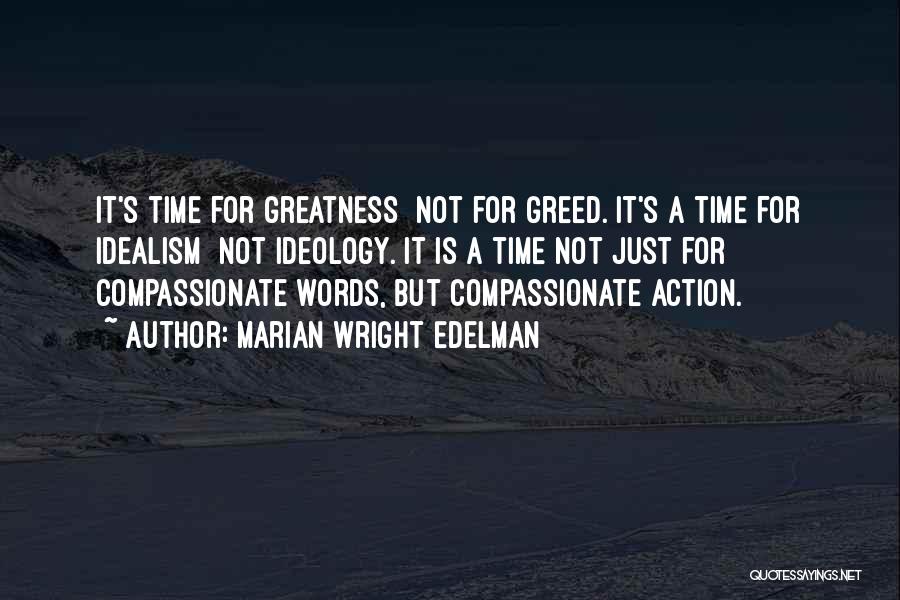 Marian Wright Edelman Quotes: It's Time For Greatness Not For Greed. It's A Time For Idealism Not Ideology. It Is A Time Not Just