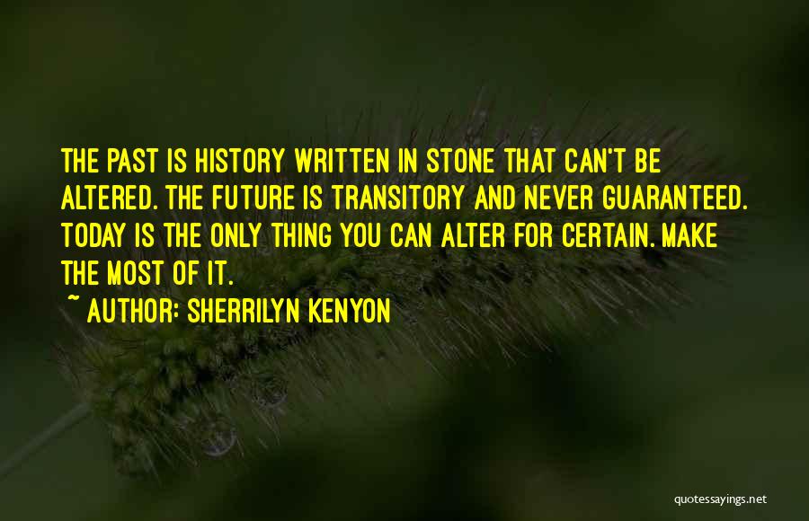 Sherrilyn Kenyon Quotes: The Past Is History Written In Stone That Can't Be Altered. The Future Is Transitory And Never Guaranteed. Today Is