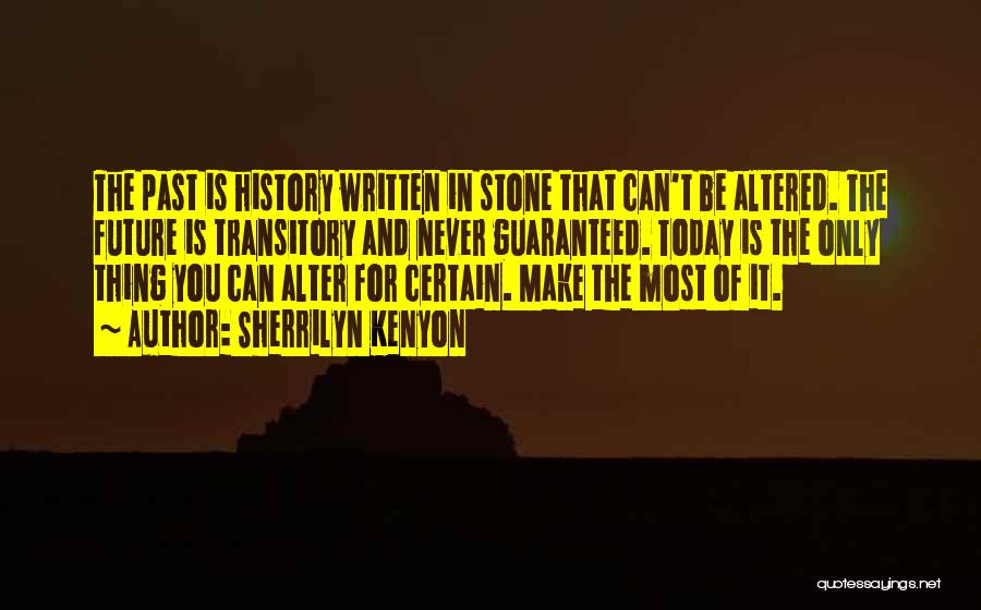 Sherrilyn Kenyon Quotes: The Past Is History Written In Stone That Can't Be Altered. The Future Is Transitory And Never Guaranteed. Today Is