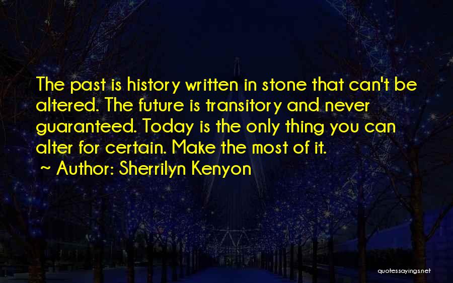 Sherrilyn Kenyon Quotes: The Past Is History Written In Stone That Can't Be Altered. The Future Is Transitory And Never Guaranteed. Today Is