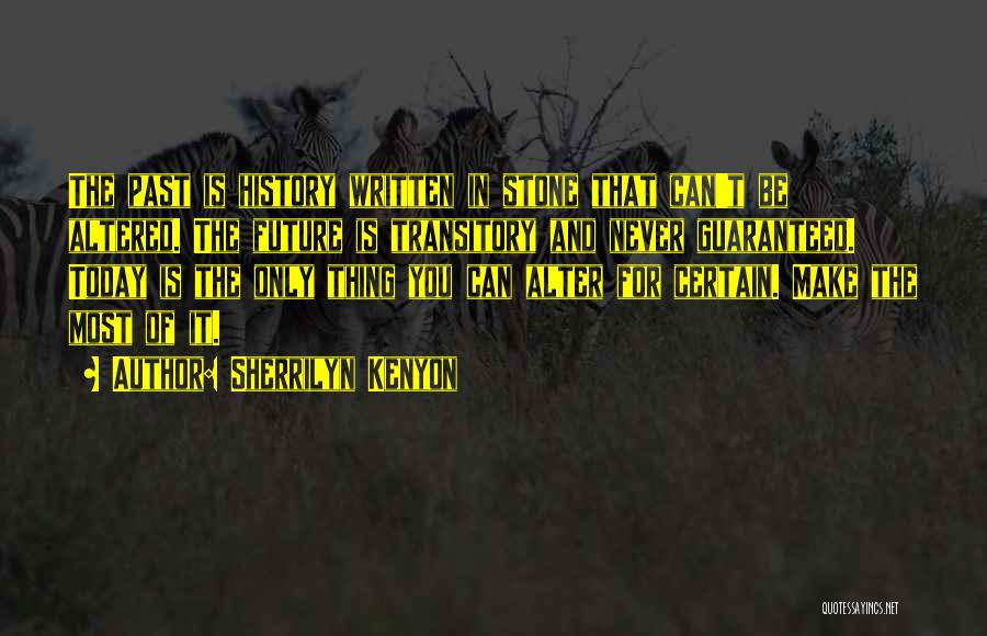 Sherrilyn Kenyon Quotes: The Past Is History Written In Stone That Can't Be Altered. The Future Is Transitory And Never Guaranteed. Today Is