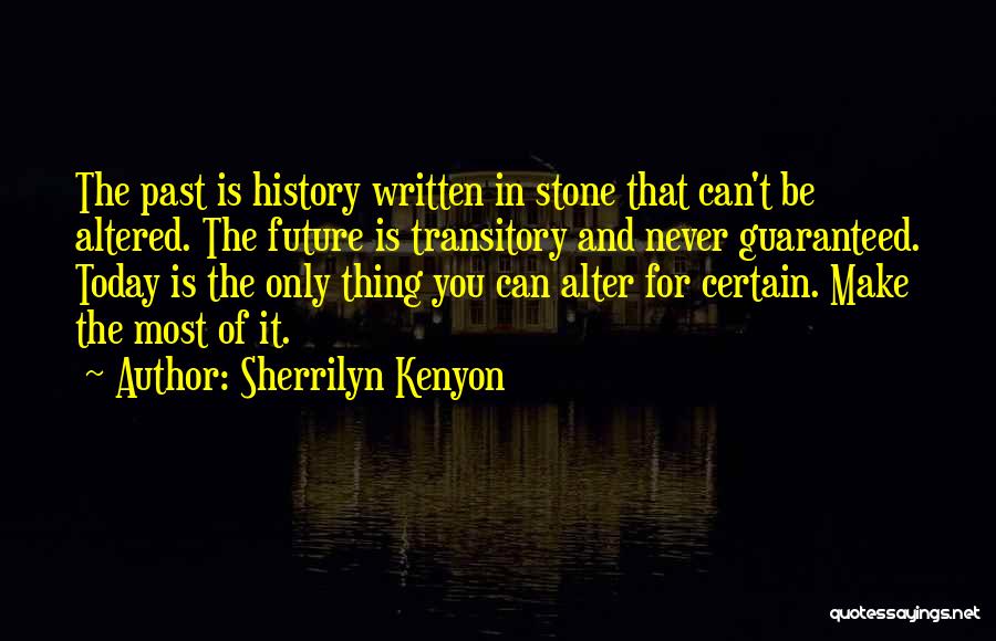 Sherrilyn Kenyon Quotes: The Past Is History Written In Stone That Can't Be Altered. The Future Is Transitory And Never Guaranteed. Today Is