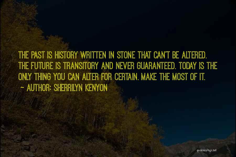 Sherrilyn Kenyon Quotes: The Past Is History Written In Stone That Can't Be Altered. The Future Is Transitory And Never Guaranteed. Today Is