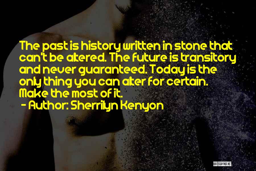 Sherrilyn Kenyon Quotes: The Past Is History Written In Stone That Can't Be Altered. The Future Is Transitory And Never Guaranteed. Today Is