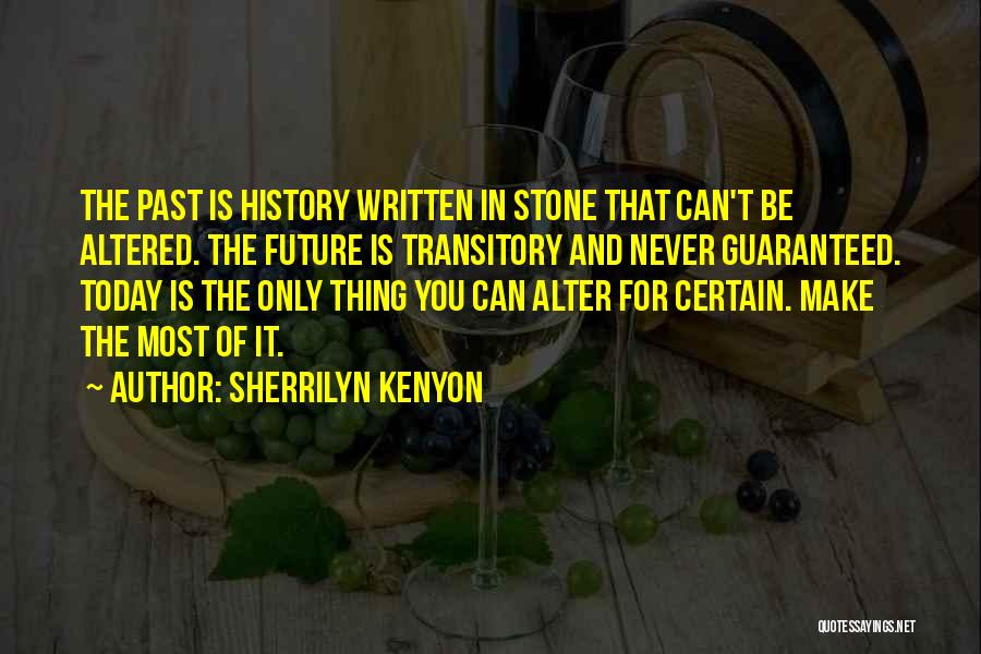 Sherrilyn Kenyon Quotes: The Past Is History Written In Stone That Can't Be Altered. The Future Is Transitory And Never Guaranteed. Today Is