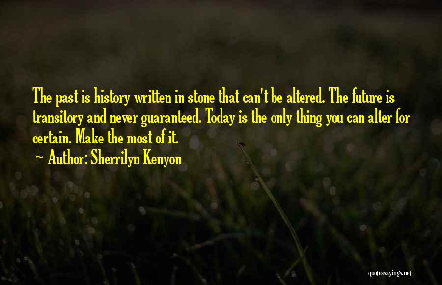 Sherrilyn Kenyon Quotes: The Past Is History Written In Stone That Can't Be Altered. The Future Is Transitory And Never Guaranteed. Today Is